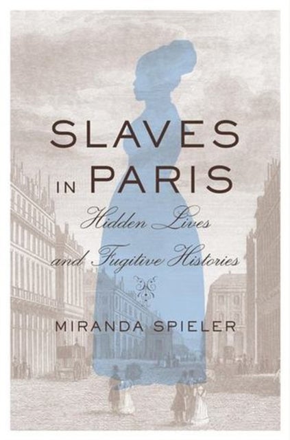 Slaves in Paris - Hidden Lives and Fugitive Histories