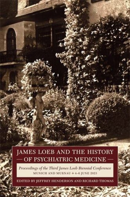 James Loeb and the History of Psychiatric Medici – Proceedings of the Third James Loeb Biennial Conference, Munich and Murnau 4–6 June 2023 - Proceedings of the Third James Loeb Biennial Conference, Munich and Murnau 4–6 June 2023