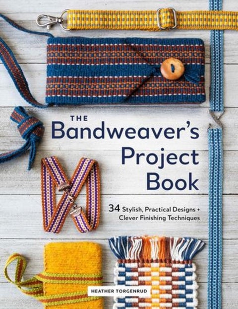 The Bandweaver's Project Book - 34 Stylish, Practical Designs + Clever Finishing Techniques