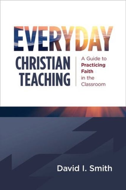 Everyday Christian Teaching - A Guide to Practicing Faith in the Classroom