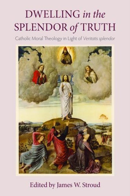 Dwelling in the Splendor of Truth - Catholic Moral Theology in Light of  Veritatis Splendor