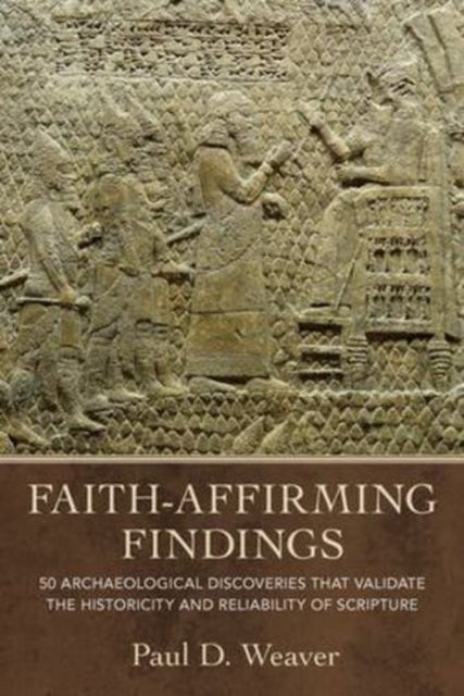 Faith-Affirming Findings - 50 Archaeological Discoveries That Validate the Historicity and Reliability of Scripture