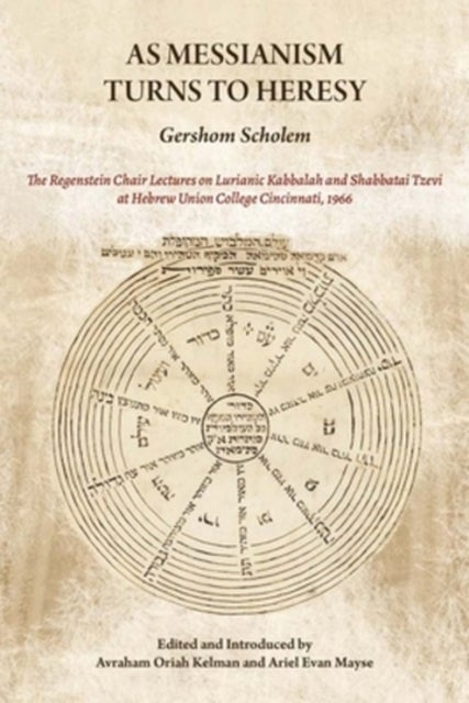 As Messianism Turns to Heresy - The Regenstein Chair Lectures On Lurianic Kabbalah and Shabbatai Tzevi at Hebrew Union College - Cincinnati
