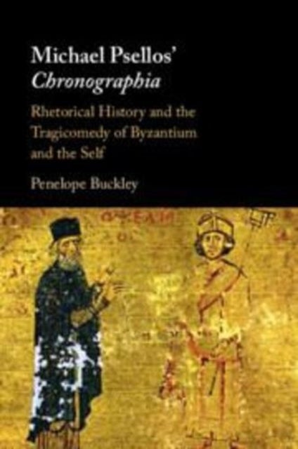 Michael Psellos' Chronographia - Rhetorical History and the Tragicomedy of Byzantium and the Self