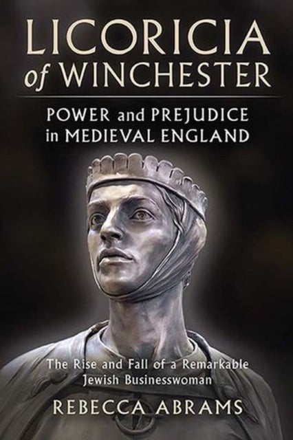Licoricia of Winchester:  Power and Prejudice in Medieval England - The rise and fall of a remarkable Jewish businesswoman