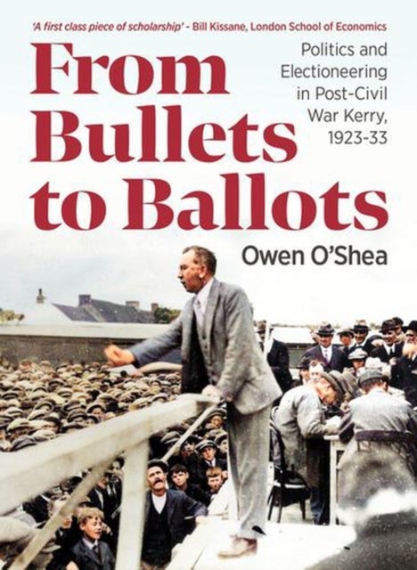 From Bullets to Ballots - Politics and Electioneering in Post-Civil War Kerry, 1923-33