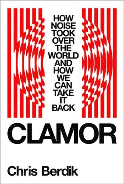 Clamor – How Noise Took Over the World – and How We Can Take It Back - How Noise Took Over the World - and How We Can Take It Back