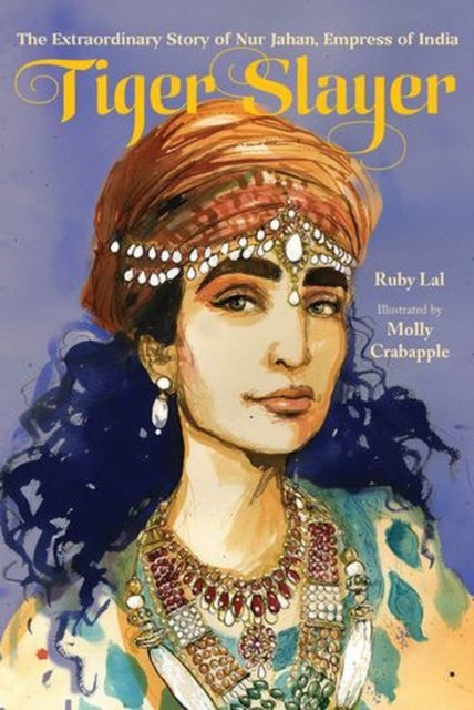 Tiger Slayer – The Extraordinary Story of Nur Jahan, Empress of India - The Extraordinary Story of Nur Jahan, Empress of India