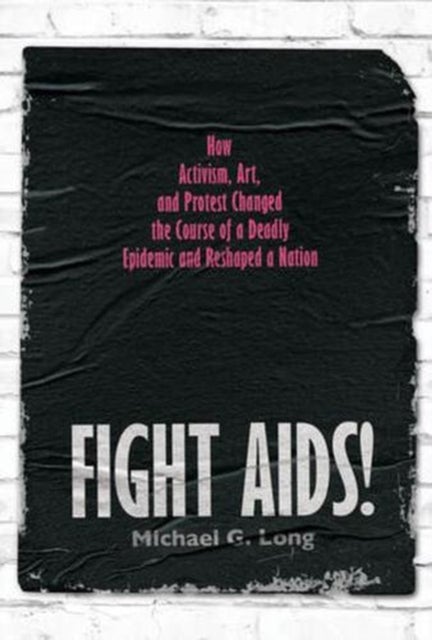 Fight AIDS! - How Activism, Art, and Protest Changed the Course of a Deadly Epidemic and Reshaped a Nation