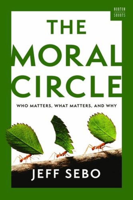 The Moral Circle – Who Matters, What Matters, and Why - Who Matters, What Matters, and Why