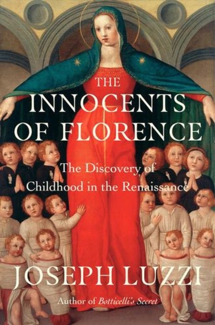 The Innocents of Florence – The Renaissance Discovery of Childhood - The Renaissance Discovery of Childhood