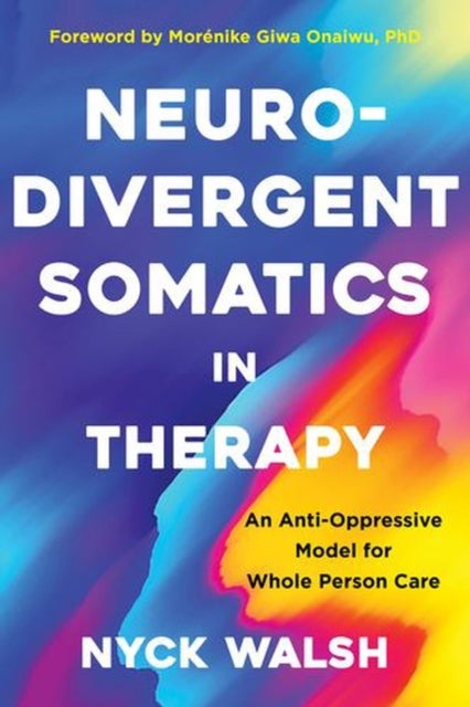 Neurodivergent Somatics in Therapy – An Anti–Oppressive Model for Whole Person Care av Morénike Giwa Onaiwu, Nyck Walsh