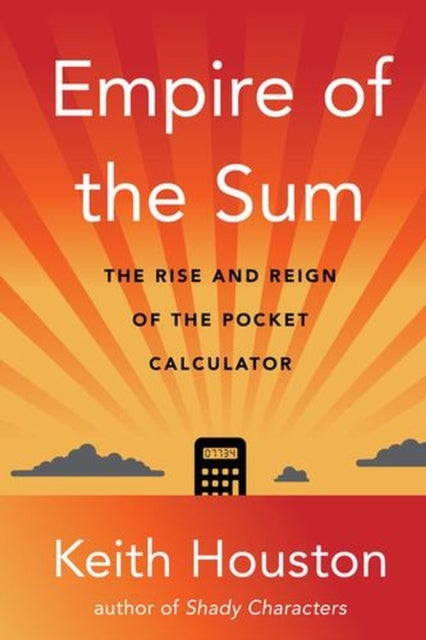Empire of the Sum – The Rise and Reign of the Pocket Calculator - The Rise and Reign of the Pocket Calculator