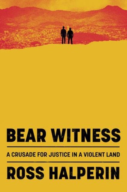 Bear Witness – The Pursuit of Justice in a Violent Land - The Pursuit of Justice in a Violent Land