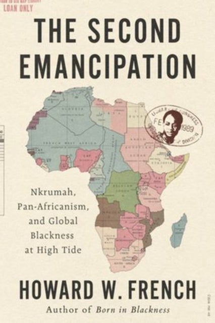 The Second Emancipation – Nkrumah, Pan–Africanism,  and Global Blackness at High Tide - Nkrumah, Pan-Africanism, and Global Blackness at High Tide
