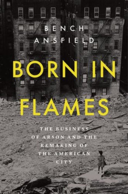Born in Flames – The Business of Arson and the Remaking of the American City