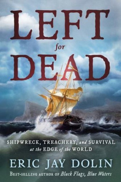 Left for Dead – Shipwreck, Treachery, and Survival at the Edge of the World - Shipwreck, Treachery, and Survival at the Edge of the World