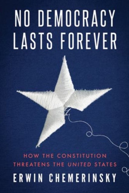 No Democracy Lasts Forever – How the Constitution Threatens the United States - How the Constitution Threatens the United States