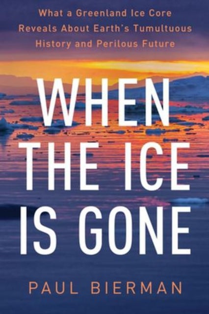 When the Ice Is Gone – What a Greenland Ice Core Reveals About Earth′s Tumultuous History and Perilous Future - What a Greenland Ice Core Reveals About Earth's Tumultuous History and Perilous Future