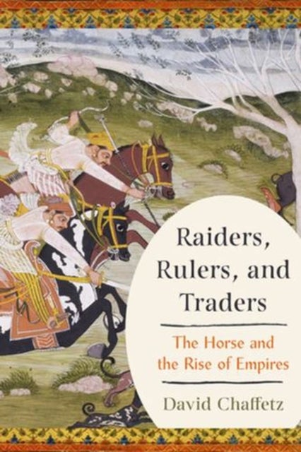 Raiders, Rulers, and Traders – The Horse and the Rise of Empires - The Horse and the Rise of Empires