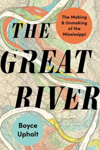 The Great River – The Making and Unmaking of the Mississippi - The Making and Unmaking of the Mississippi