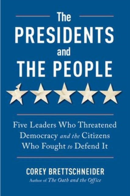 The Presidents and the People – Five Leaders Who Threatened Democracy and the Citizens Who Fought to Defend It - Five Leaders Who Threatened Democracy and the Citizens Who Fought to Defend It