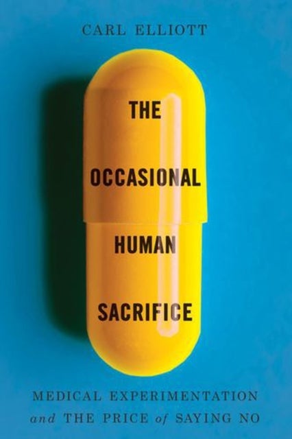 The Occasional Human Sacrifice – Medical Experimentation and the Price of Saying No - Medical Experimentation and the Price of Saying No