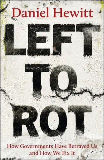 Left to Rot - How Governments Have Betrayed Us and How We Fix It