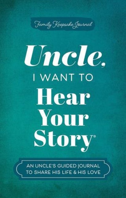 Uncle, I Want to Hear Your Story - An Uncle's Guided Journal to Share His Life & His Love