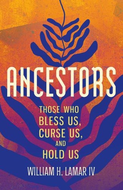 Ancestors - Those Who Bless Us, Curse Us, and Hold Us