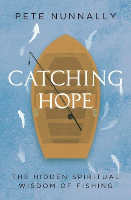 Catching Hope - The Hidden Spiritual Wisdom of Fishing