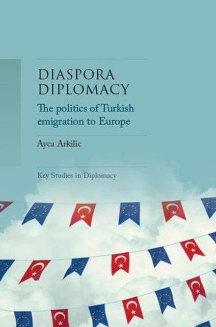 Diaspora Diplomacy - The Politics of Turkish Emigration to Europe