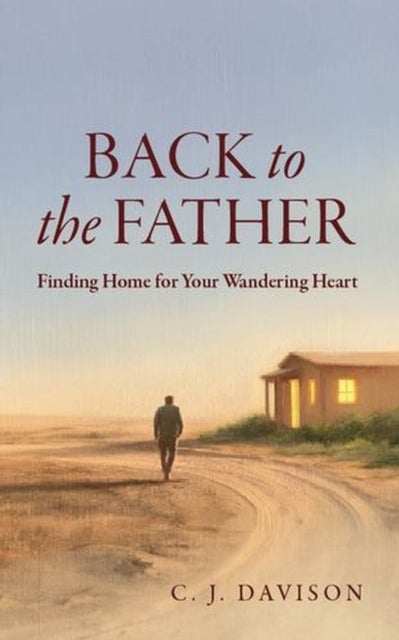 Back to the Father - Finding Home for Your Wandering Heart