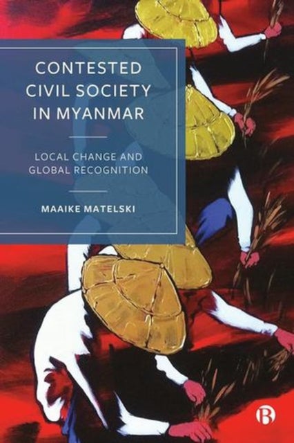 Contested Civil Society in Myanmar - Local Change and Global Recognition