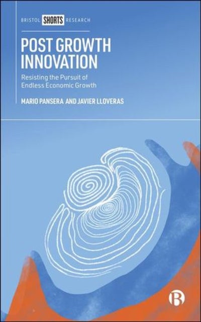 Post Growth Innovation – Resisting the Pursuit of Endless Economic Growth - Resisting the Pursuit of Endless Economic Growth