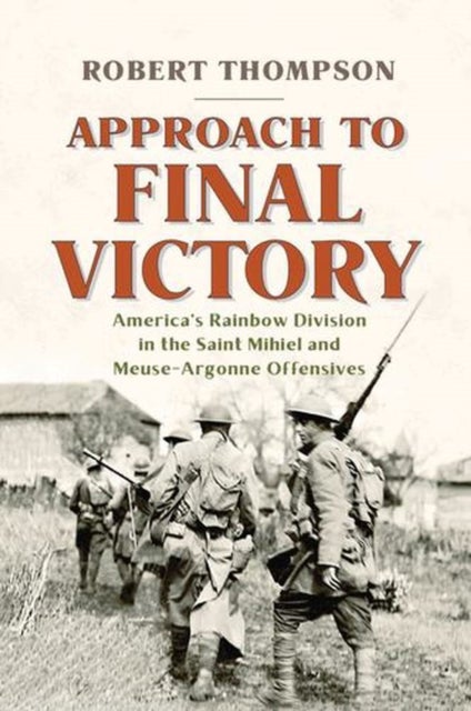 Approach to Final Victory - America's Rainbow Division in the Saint Mihiel and Meuse-Argonne Offensives