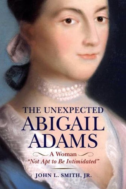 The Unexpected Abigail Adams - A Woman "Not Apt to be Intimidated"