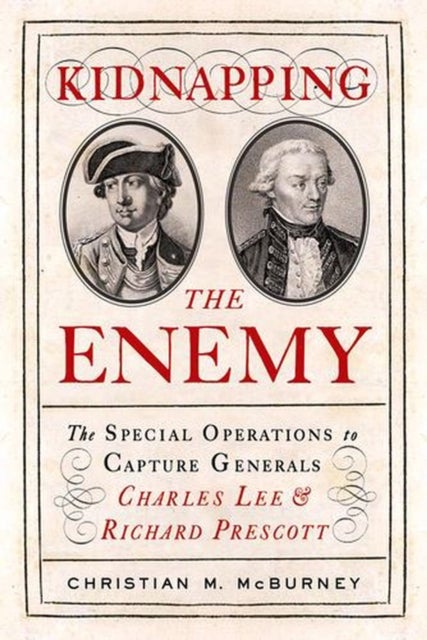 Kidnapping the Enemy - The Special Operations to Capture Generals Charles Lee and Richard Prescott