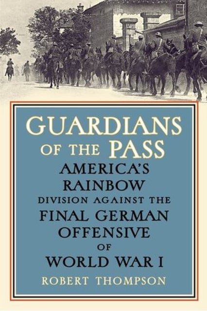 Guardians of the Pass - America's Rainbow Division Against the Final German Offensive of World War I