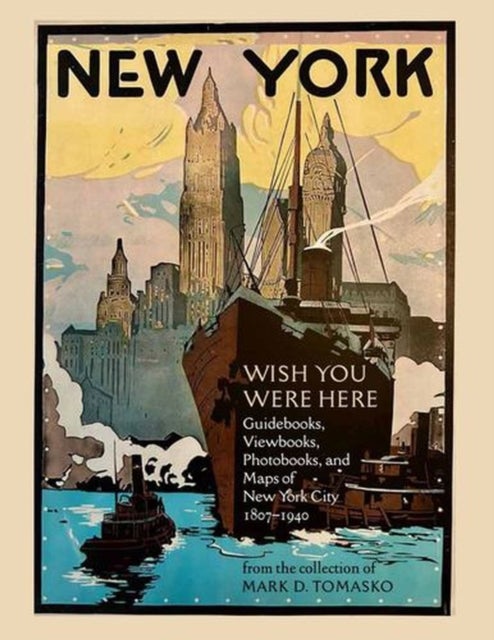 Wish You Were Here – Guidebooks, Viewbooks, Photobooks, and Maps of New York City 1807–1940 - Guidebooks, Viewbooks, Photobooks, and Maps of New York City 1807-1940