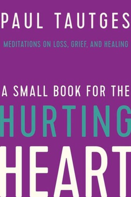 A Small Book for the Hurting Heart – Meditations on Loss, Grief, and Healing