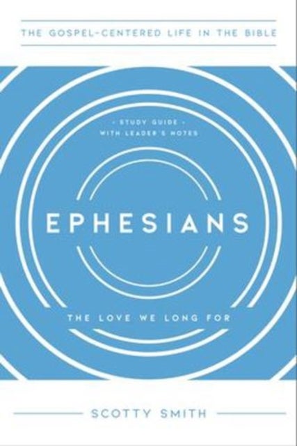 Ephesians – The Love We Long For, Study Guide with Leader`s Notes - The Love We Long For, Study Guide with Leader's Notes