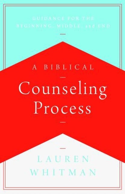 A Biblical Counseling Process – Guidance for the Beginning, Middle, and End - Guidance for the Beginning, Middle, and End