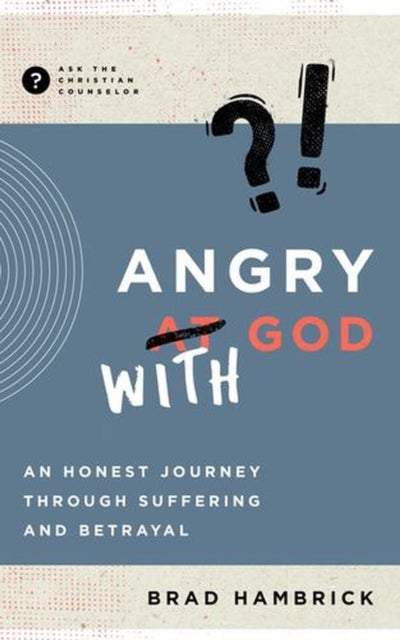 Angry with God – An Honest Journey through Suffering and Betrayal