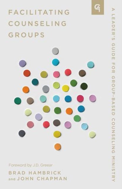 Facilitating Counseling Groups – A Leader`s Guide for Group–Based Counseling Ministry