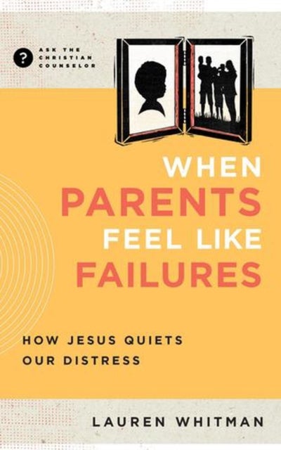 When Parents Feel Like Failures – How Jesus Quiets Our Distress - How Jesus Quiets Our Distress