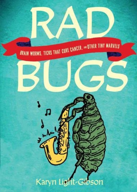 Rad Bugs - Brain Worms, Ticks that Cure Cancer, and Other Tiny Marvels