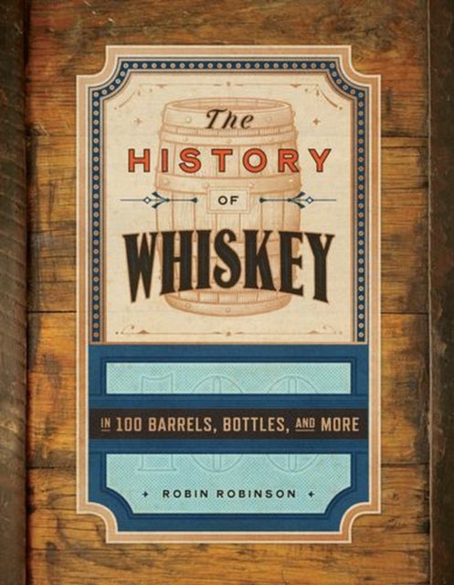 The History of Whiskey - in 100 Bottles, Barrels, and More