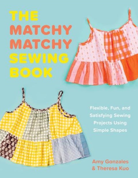 Matchy Matchy Sewing Book - Flexible, Fun, and Satisfying Sewing Projects Using Simple Shapes