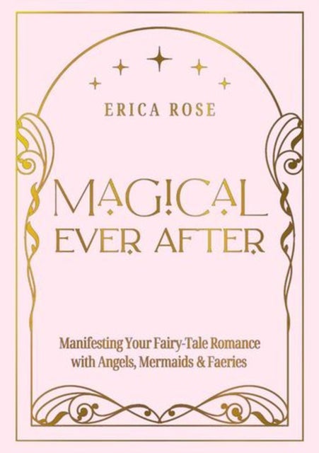 Magical Ever After - Manifesting Your Fairy-Tale Romance with Angels, Mermaids & Faeries